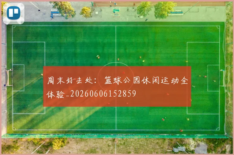 周末好去处:篮球公园休闲运动全体验_20260606152859