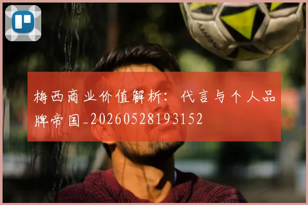 梅西商业价值解析:代言与个人品牌帝国_20260528193152