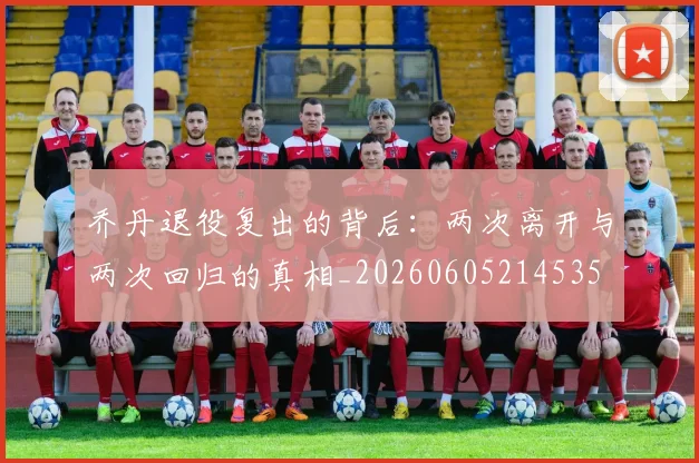 乔丹退役复出的背后：两次离开与两次回归的真相_20260605214535
