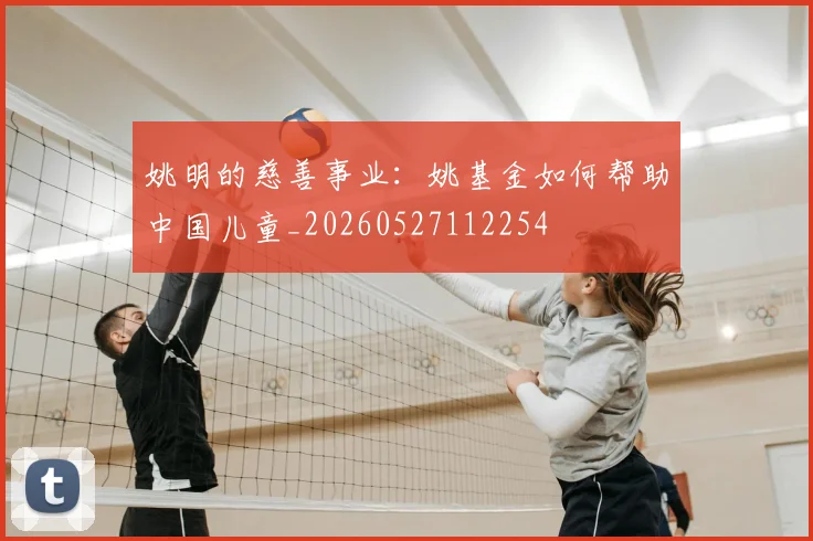 姚明的慈善事业：姚基金如何帮助中国儿童_20260527112254