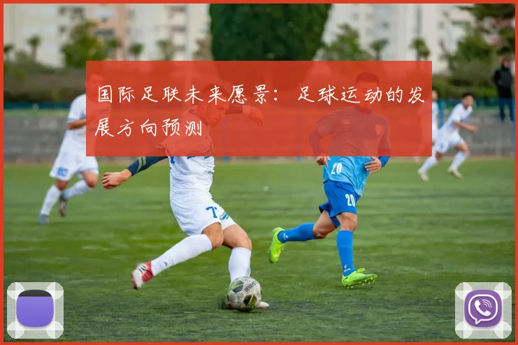 国际足联未来愿景：足球运动的发展方向预测