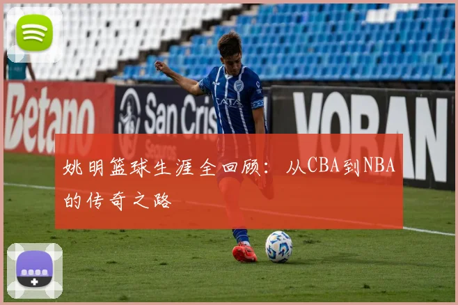 姚明篮球生涯全回顾:从CBA到NBA的传奇之路