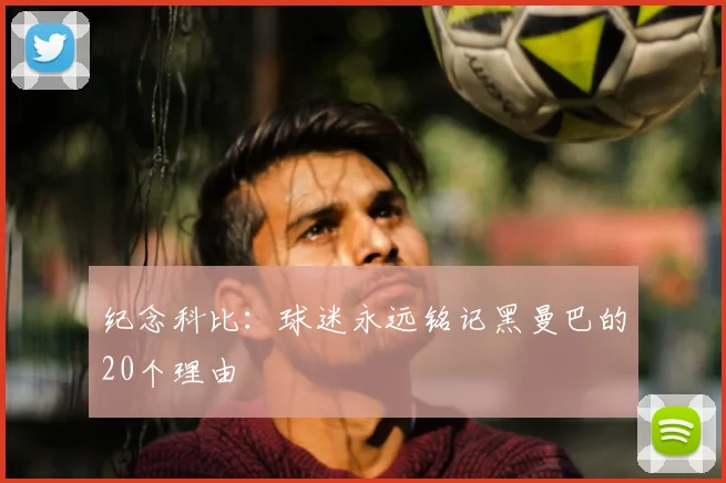 纪念科比：球迷永远铭记黑曼巴的20个理由