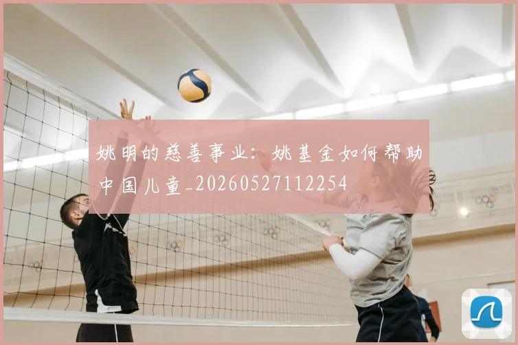 姚明的慈善事业：姚基金如何帮助中国儿童_20260527112254