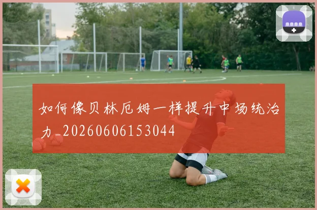 如何像贝林厄姆一样提升中场统治力_20260606153044