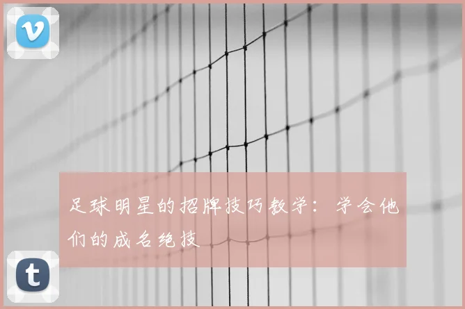 足球明星的招牌技巧教学：学会他们的成名绝技