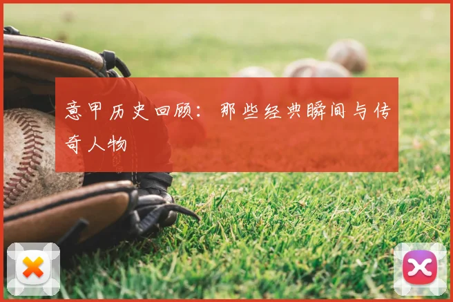 意甲历史回顾:那些经典瞬间与传奇人物