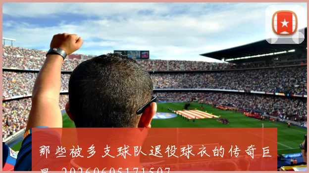 那些被多支球队退役球衣的传奇巨星_20260605171507