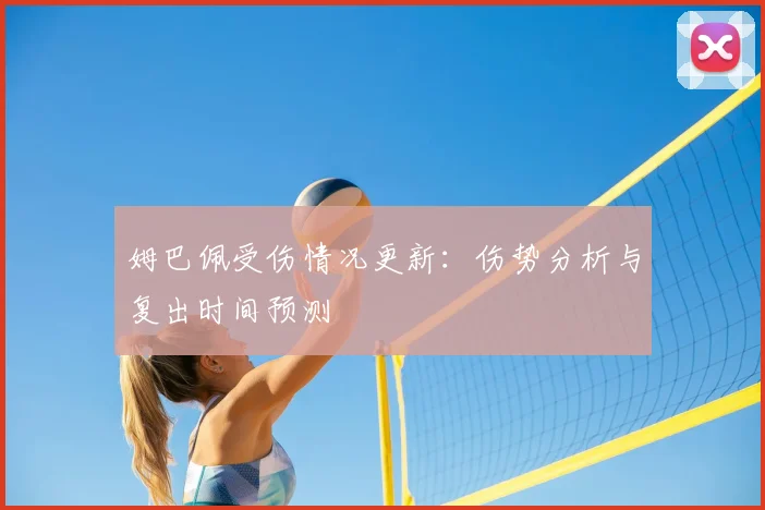 姆巴佩受伤情况更新:伤势分析与复出时间预测