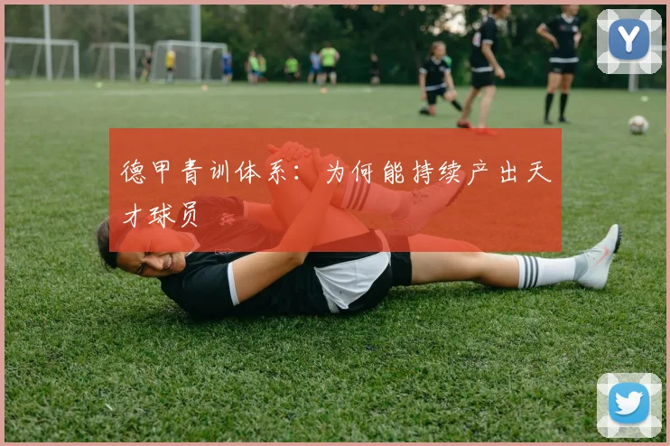 德甲青训体系:为何能持续产出天才球员