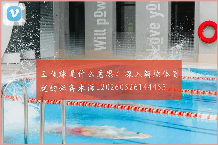 五佳球是什么意思？深入解读体育迷的必备术语_20260526144455